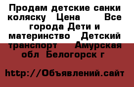 Продам детские санки-коляску › Цена ­ 2 - Все города Дети и материнство » Детский транспорт   . Амурская обл.,Белогорск г.